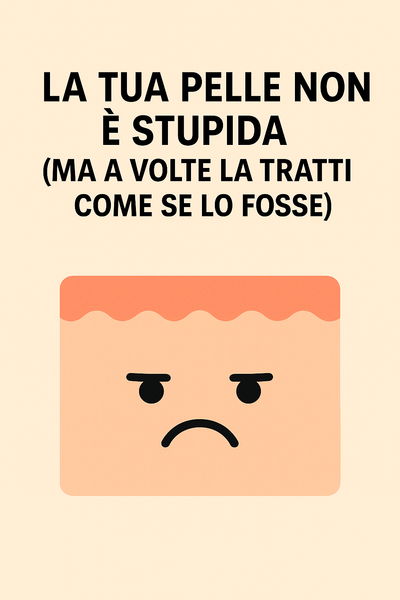 La Tua Pelle Non È Stupida (Ma a Volte la Tratti Come Se Lo Fosse)